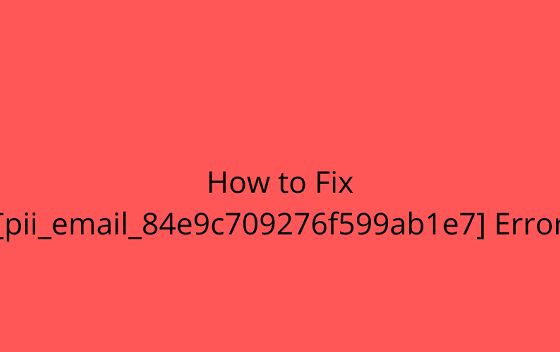 Fix [pii_email_84e9c709276f599ab1e7] Error